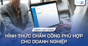 lua-chon-hinh-thuc-cham-cong-phu-hop-cho-doanh-nghiep-cua-ban