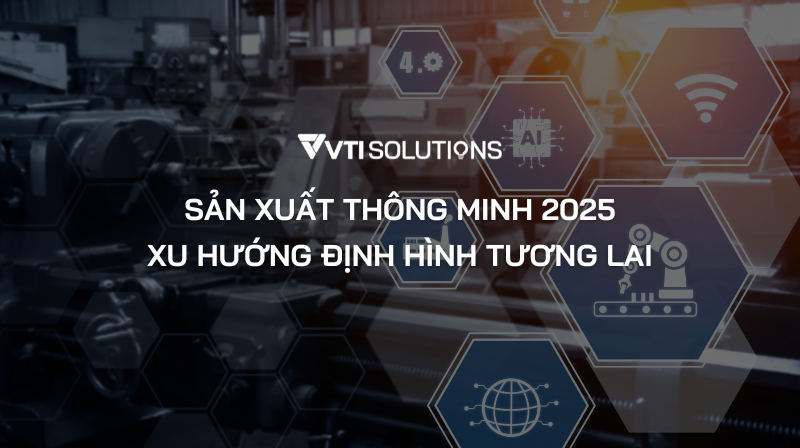 Sản xuất thông minh 2025: Xu hướng định hình tương lai