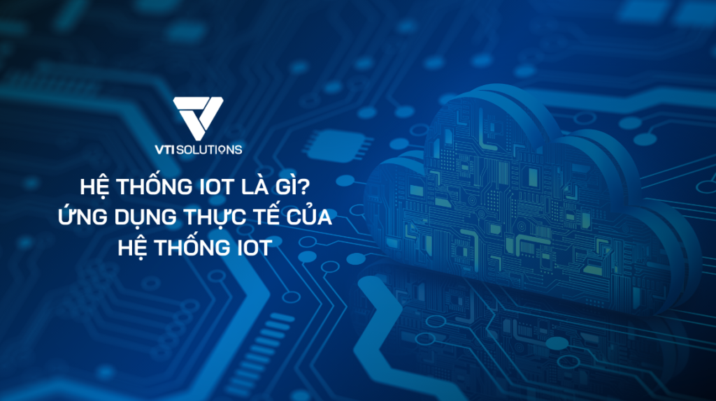 Hệ Thống IoT Là Gì? Ứng dụng thực tế của Hệ Thống IoT