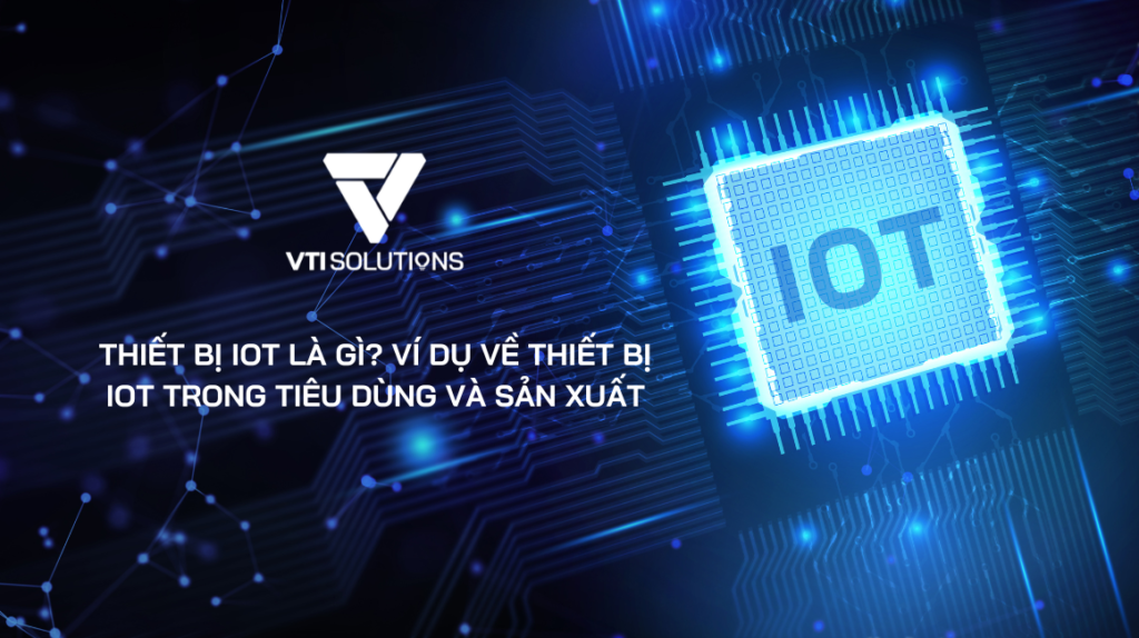 Thiết bị IoT là gì? Ví dụ thiết bị IoT trong tiêu dùng và sản xuất