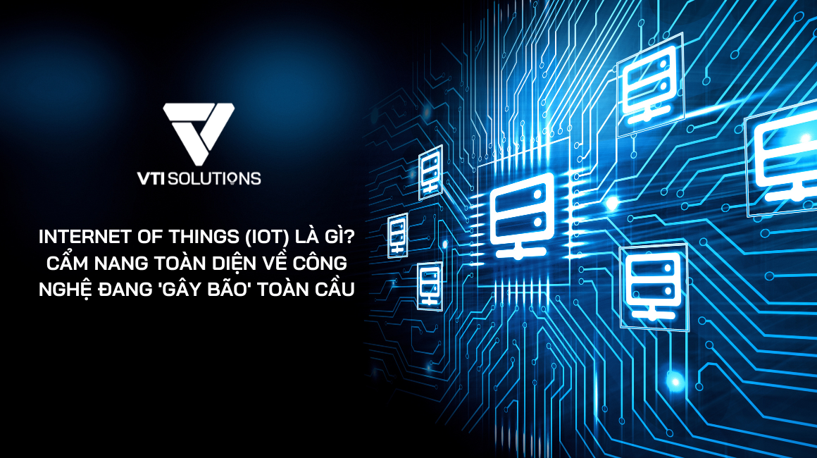 Internet of Things (IoT) là gì? Cẩm nang toàn diện về công nghệ đang 'gây bão' toàn cầu