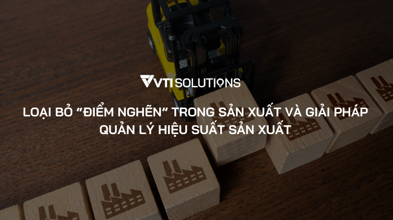 Loại bỏ “điểm nghẽn” trong sản xuất và giải pháp quản lý hiệu suất sản xuất